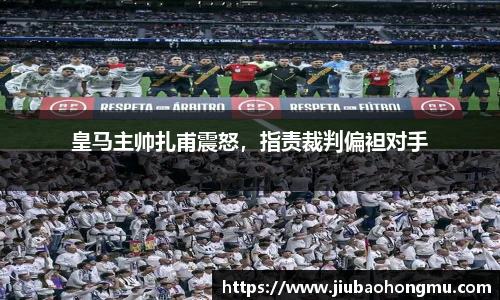 皇马主帅扎甫震怒，指责裁判偏袒对手