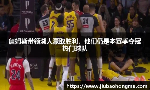 詹姆斯带领湖人豪取胜利，他们仍是本赛季夺冠热门球队