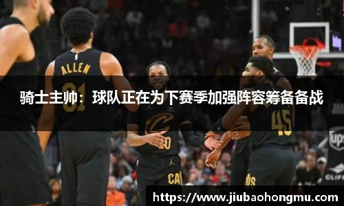 骑士主帅：球队正在为下赛季加强阵容筹备备战