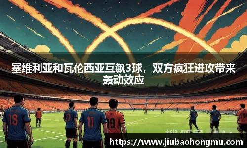 塞维利亚和瓦伦西亚互飙3球，双方疯狂进攻带来轰动效应