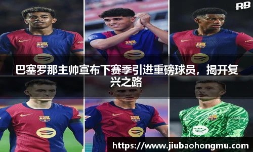 巴塞罗那主帅宣布下赛季引进重磅球员，揭开复兴之路