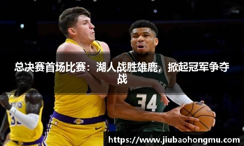 总决赛首场比赛：湖人战胜雄鹿，掀起冠军争夺战