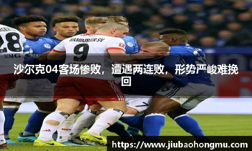 沙尔克04客场惨败，遭遇两连败，形势严峻难挽回
