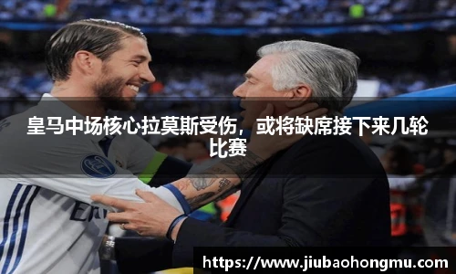 皇马中场核心拉莫斯受伤，或将缺席接下来几轮比赛