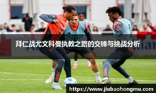 拜仁战尤文科曼执教之路的交锋与挑战分析