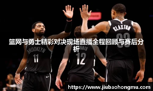 篮网与勇士精彩对决现场直播全程回顾与赛后分析