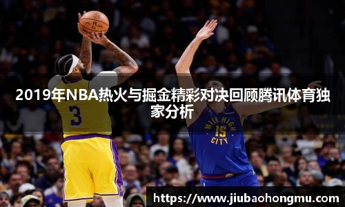 2019年NBA热火与掘金精彩对决回顾腾讯体育独家分析