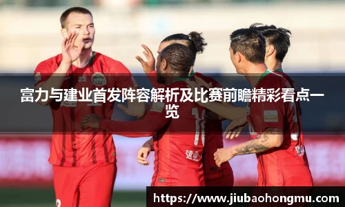 富力与建业首发阵容解析及比赛前瞻精彩看点一览