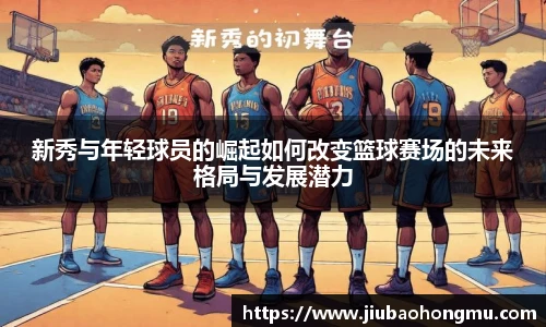 新秀与年轻球员的崛起如何改变篮球赛场的未来格局与发展潜力