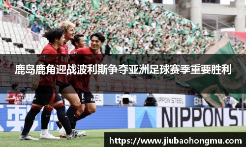 鹿岛鹿角迎战波利斯争夺亚洲足球赛季重要胜利