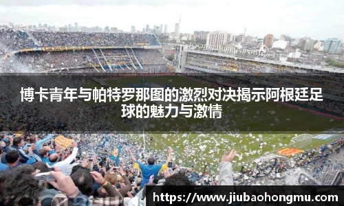 博卡青年与帕特罗那图的激烈对决揭示阿根廷足球的魅力与激情