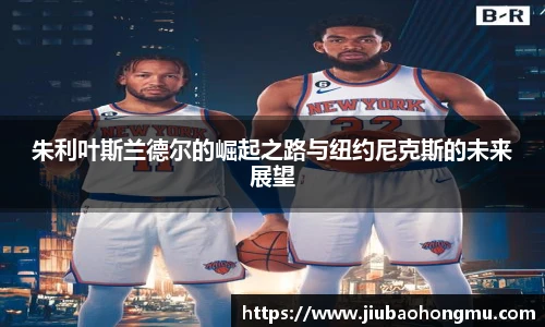 朱利叶斯兰德尔的崛起之路与纽约尼克斯的未来展望