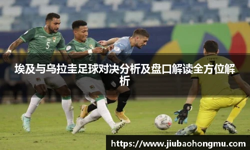 埃及与乌拉圭足球对决分析及盘口解读全方位解析