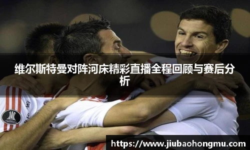 维尔斯特曼对阵河床精彩直播全程回顾与赛后分析