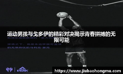 运动男孩与戈多伊的精彩对决揭示青春拼搏的无限可能