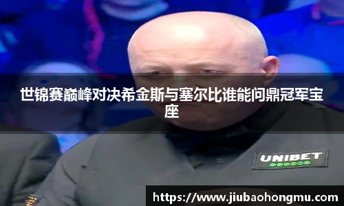 世锦赛巅峰对决希金斯与塞尔比谁能问鼎冠军宝座