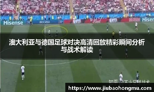 澳大利亚与德国足球对决高清回放精彩瞬间分析与战术解读